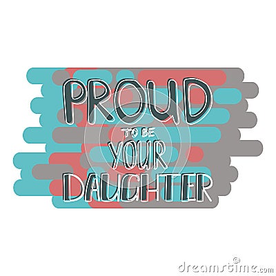 Proud to be your daughter lettering. Mothers day greeting. Vector Illustration