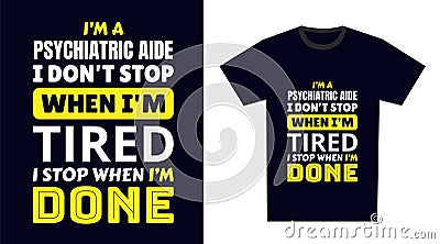 psychiatric aide T Shirt Design. I \'m a psychiatric aide I Don\'t Stop When I\'m Tired, I Stop When I\'m Done Vector Illustration