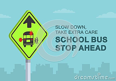 Slow down, take extra care school bus stop ahead sign. Close-up view. Vector Illustration