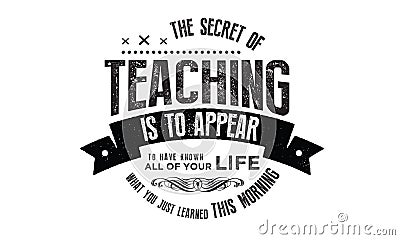 The secret of teaching is to appear to have known all your life Vector Illustration