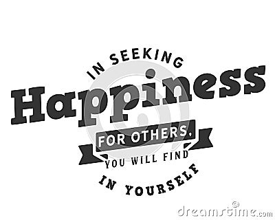 In seeking happiness for others, you will find it in yourself Vector Illustration