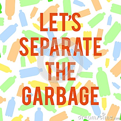 A square image with the text Let`s separate the garbage and plastic color bottles on the background. Ecology friendly theme. Save Vector Illustration