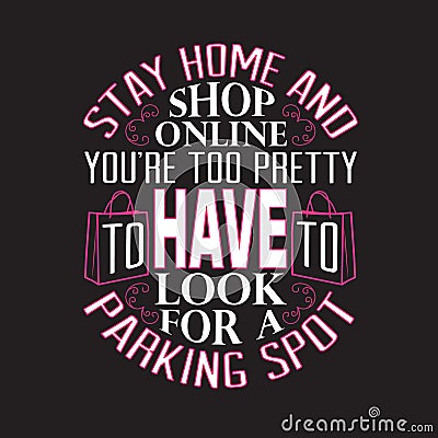 Shopping Quotes and Slogan good for T-Shirt. Stay Home And Shop Online You re Too Pretty To Have To Look for a Parking Spot Stock Photo