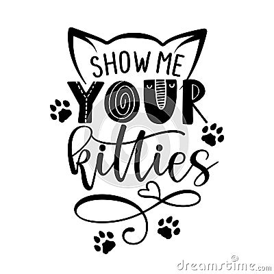 Show me your kitties - funny quote design. Vector Illustration