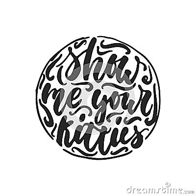 Show me your kitties - hand drawn dancing lettering quote isolated on the white background. Fun brush ink inscription Vector Illustration