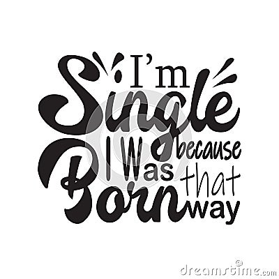 Single Quotes and Slogan good for T-Shirt. I m Single Because I Was Born That Way Stock Photo