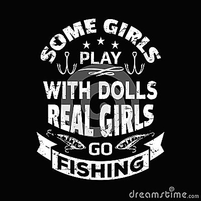 Some girls play with dolls real girls go fishing - Fishing t shirts design,Vector graphic, typographic poster or t-shirt Vector Illustration