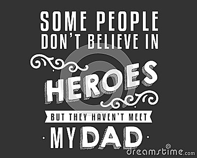 Some people don`t believe in heroes but they haven`t meet my dad Vector Illustration