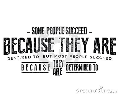 Some people succeed because they are destined to, but most people succeed because they are determined to Vector Illustration