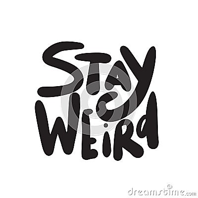 Stay weird. Funny hand lettering quote made in vector. Vector Illustration