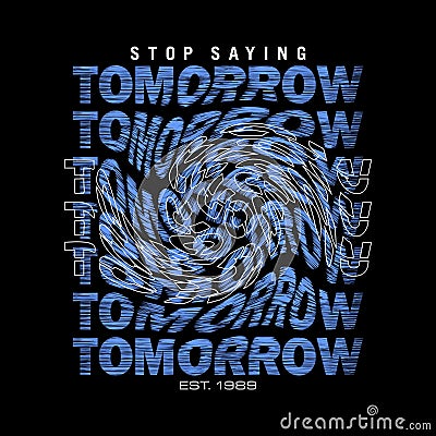 Stop saying TOMORROW effect cool design typography, Grunge vector design text illustration, sign, t shirt graphics, print Vector Illustration