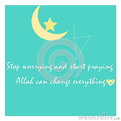 Stop Worrying and Start Praying. Allah Can Change Everything. Islamic Quote in the Beautiful Green Background with moon and star Vector Illustration