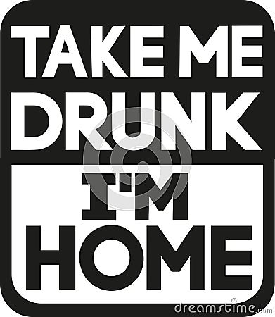 Take me drunk I`m home slogan Vector Illustration