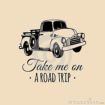 Take me on a road trip quote with old pickup sketch. Vintage retro automobile logo. Vector inspirational poster. Vector Illustration