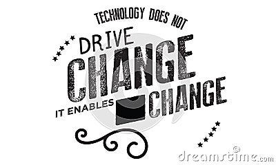 Technology does not drive change -- it enables change Vector Illustration