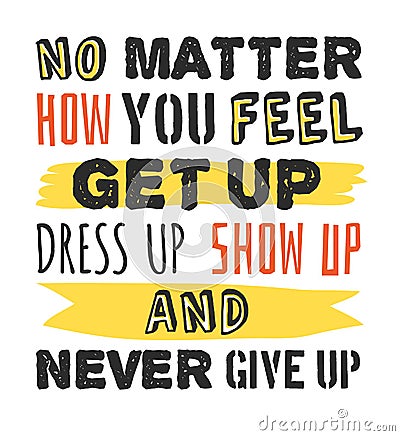 Text template for design No matter how you feel, Get up, Dress up, Show up and Never give up, Sport Motivation Quote Vector Illustration