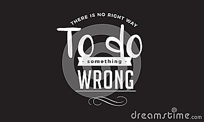 There is no right way to do something wrong Vector Illustration