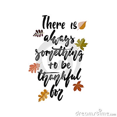 There is always something to be thankful for - hand drawn Autumn seasons Thanksgiving holiday lettering phrase isolated Vector Illustration