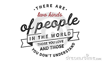 There are two kinds of people in the world those you love and those you don`t understand Vector Illustration