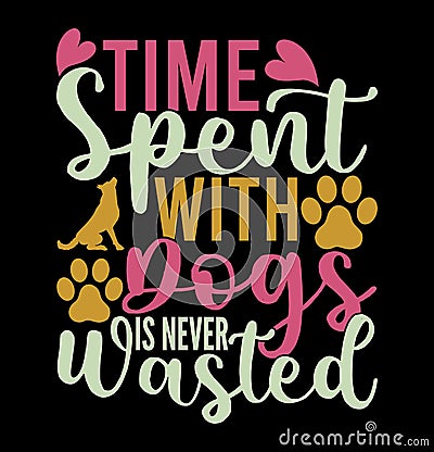 Time Spent With Dogs Is Never Wasted, Dog Shirt Typography Design Vector Illustration