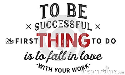 To be successful the first thing to do is to fall in love with your work Vector Illustration