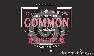 To select the wrong person for a job is a common mistake; not to remove him/her is a fatal weakness Vector Illustration