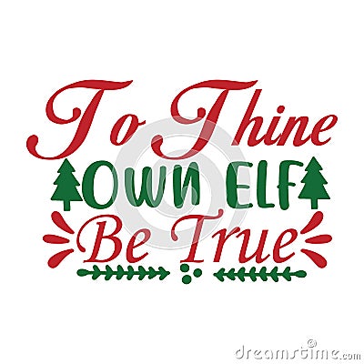 TO THINE OWN ELF BE TRUE typography t shirt design, marry christmas typhography Vector Illustration