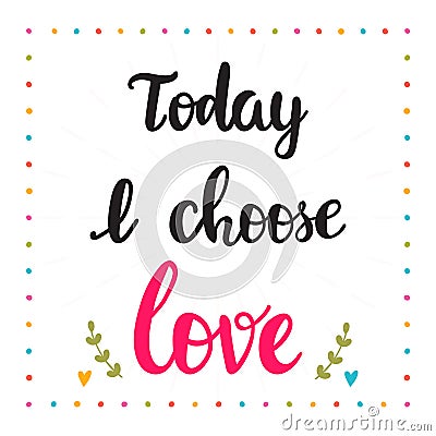 Today I choose love. Hand drawn motivational quote. Beautiful lettering Vector Illustration