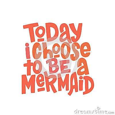 Today i choose to be a mermaid hand drawn inscription. Hand drawn isolated typography print. Vector Illustration