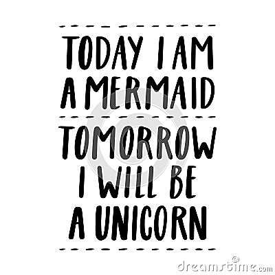 Today i am a mermaid, tomorrow i will be a unicorn. The quote hand-drawing of black ink. Vector Illustration