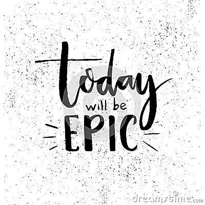 Today will be epic. Inspiration saying. Black lettering at white background with grunge texture. Motivational poster Vector Illustration