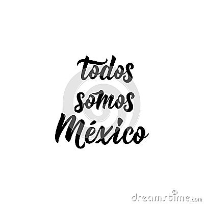 Todos somos Mexico, Spanish translation: We are all Mexico. Lettering. calligraphy vector illustration. Stock Photo