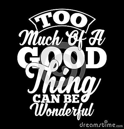 too much of a good thing can be wonderful inspirational greeting typography vintage style t shirt design Vector Illustration