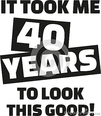 It took me 40 years to look this good - 40th birthday Vector Illustration