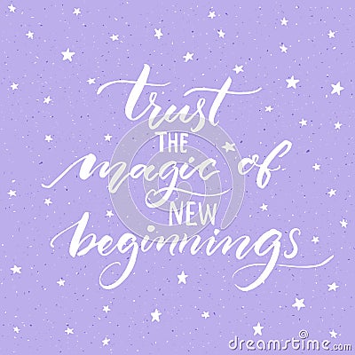 Trust the magic of new beginnings. Inspirational saying, modern calligraphy vector quote. Phrase about challenges and Vector Illustration