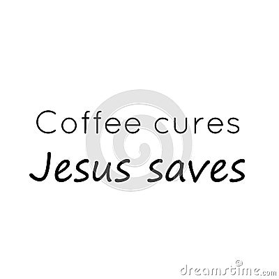 Jesus Quote, Coffee cures, Jesus saves Vector Illustration