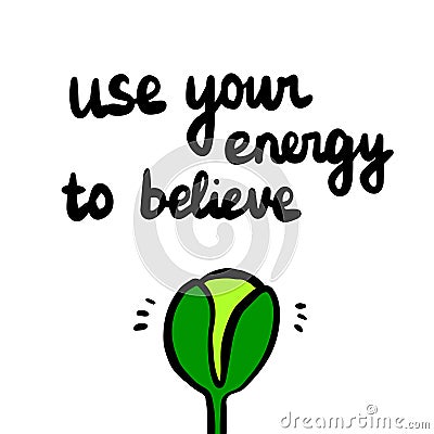 Use your energy to believe hand drawn illustrationof growing plant Vector Illustration