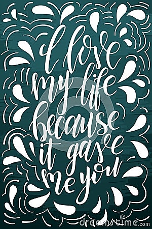 Vector poster with sweet quote. Hand drawn lettering for card design. Romantic background. I love my life because it gave me you Vector Illustration