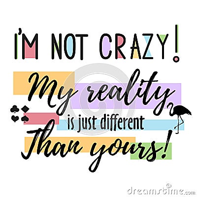 Vector quote i m not crazy. My reality is just diffeent than you - Alice in Wonderland . ideal for printing on t-shirts Vector Illustration