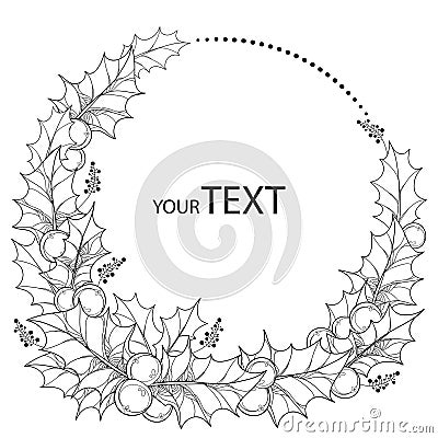 Vector round wreath with outline leaves and berries of Ilex or Christmas Holly . Christmas and New Year floral symbol. Vector Illustration