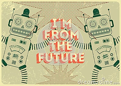 Vintage poster in grunge style with retro robots I am from the future. Vector illustration. Vector Illustration