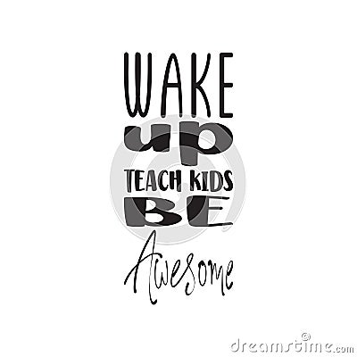 wake up teach kids be awesome black letter quote Vector Illustration