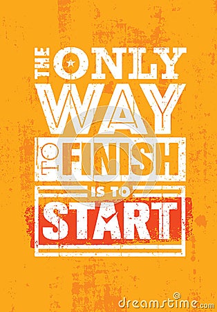 The Only Way To Finish Is To Start. Inspiring Sport Motivation Quote Template. Vector Typography Banner Design Concept Vector Illustration