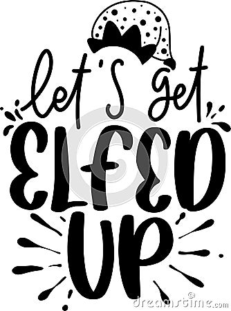 Lets Get Elfed Up Quotes, Sarcastic Christmas Lettering Quotes Vector Illustration