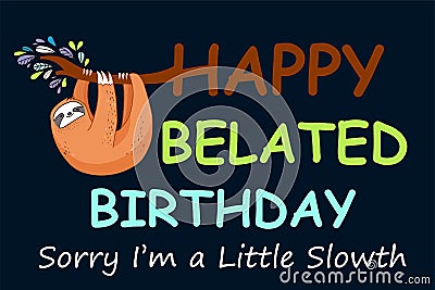 Happy Belated Birthday Sorry I Was So Slow. Missed a special person's birthday card forget a birthday Vector Illustration