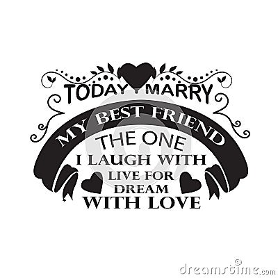 Wedding Quotes and Slogan good for Tee. Today I Marry My Best Friend The One I Laugh With Live for Dream With Love Stock Photo