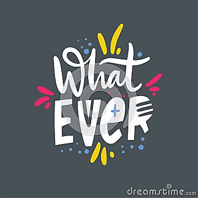 What ever phrase. Hand drawn vector lettering quote. Cartoon style. Isolated on grey background. Vector Illustration