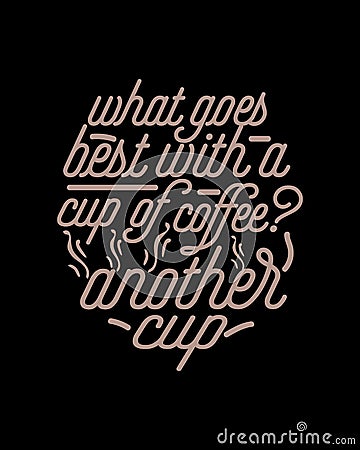 What goes best with a cup of coffee another cup. Hand drawn typography poster design Vector Illustration