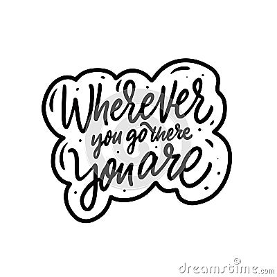 Wherever you go there you are. Hand drawn black color calligraphy phrase. Vector Illustration
