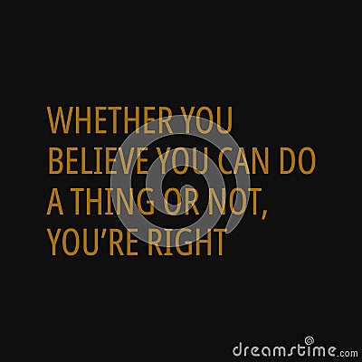 Whether you believe you can do a thing or not you are right. Motivational and inspirational quote Vector Illustration